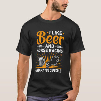 I Like Beer And Horse Racing And Maybe 3 People T-Shirt