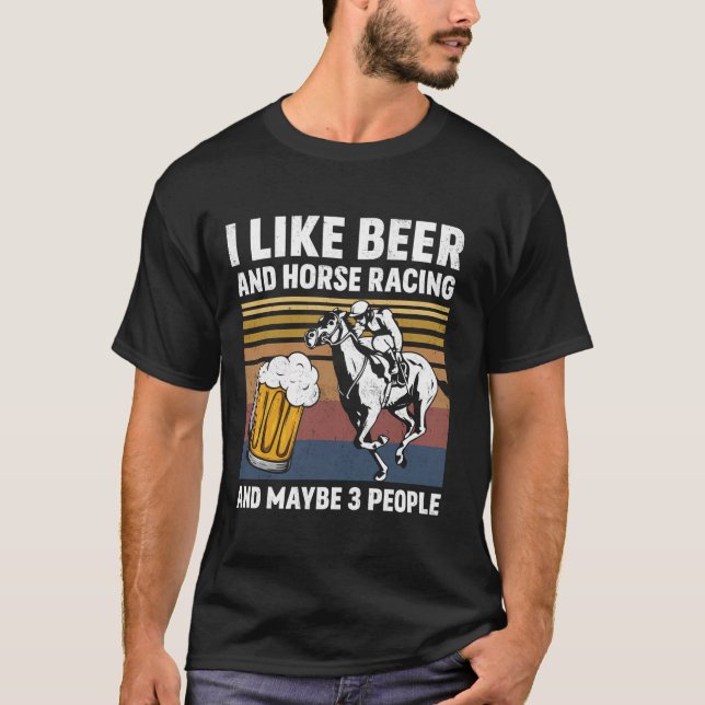 I Like Beer And Horse Racing And Maybe 3 People Vi T-Shirt (Front)
