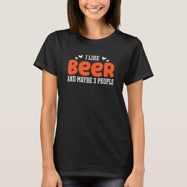 I Like Beer And Maybe 3 People Beer  1 T-Shirt (Front)