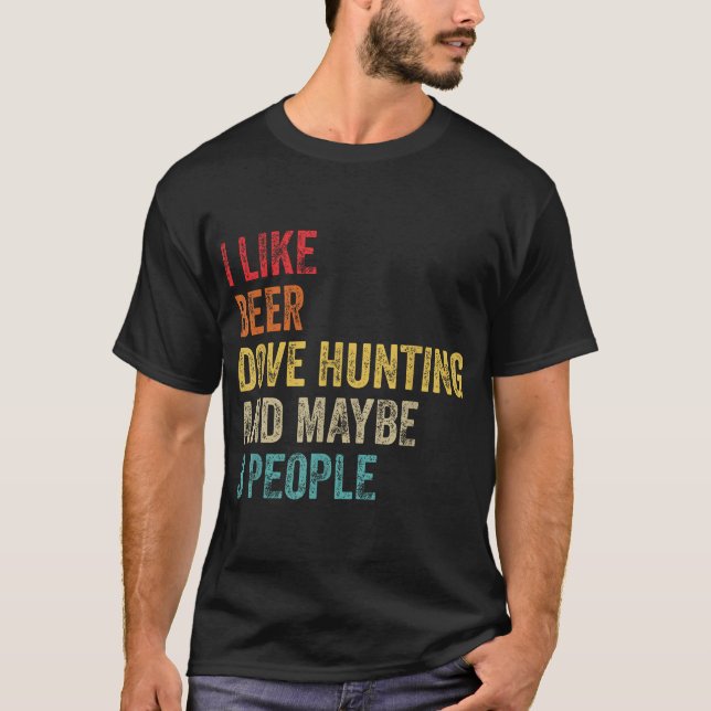 I Like Beer Dove Hunting  Maybe 3 People Hunter  T-Shirt (Front)