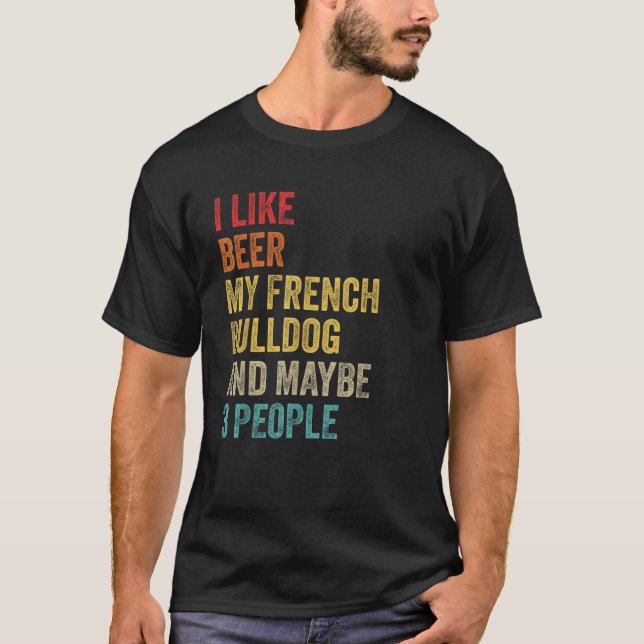 I Like Beer My French Bulldog Maybe 3 People Dog O T-Shirt (Front)