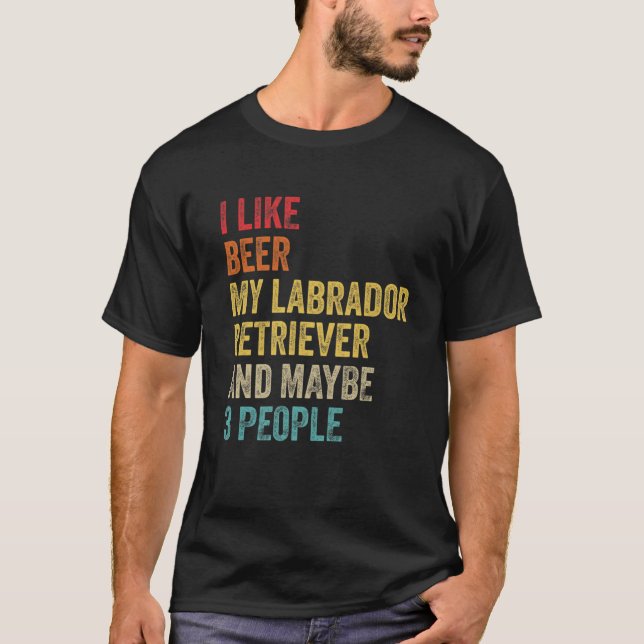 I Like Beer My Labrador Retriever & Maybe 3 People T-Shirt (Front)