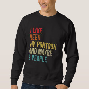 I Like Beer My Pontoon & Maybe 3 People Boat Capta Sweatshirt