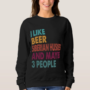 I Like Beer My Siberian Husky And Maybe 3 People Sweatshirt