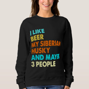 I Like Beer My Siberian Husky And Maybe 3 People Sweatshirt