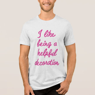 I like being a helpful decoration Tri-Blend shirt
