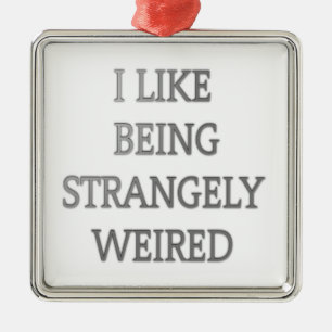 I like being strangely weird .png metal ornament