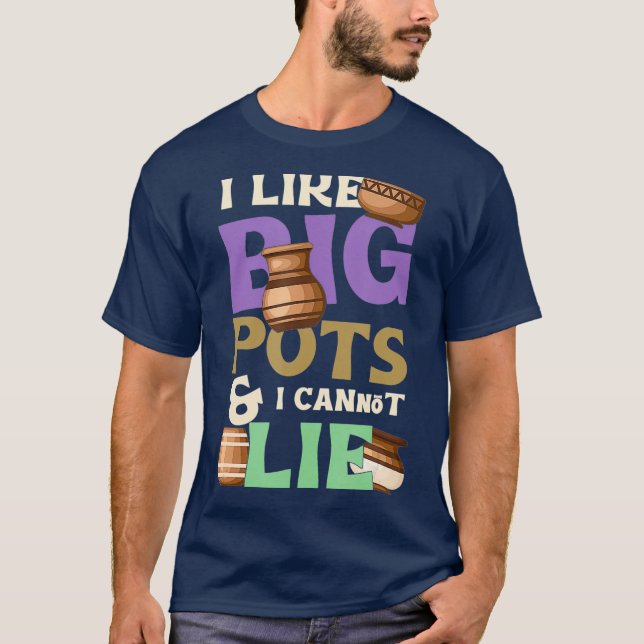 I Like Big Pots Pottery Ceramist Clay Handmade T-Shirt (Front)
