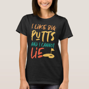I Like Big Putts And I Cannot Lie Golfer T-Shirt