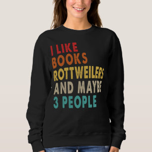 I Like Books Rottweilers And Maybe  People  For Ro Sweatshirt
