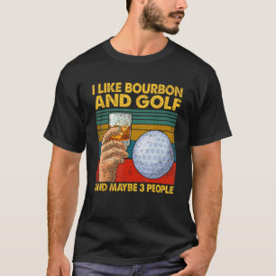 I Like Bourbon and Golf and Maybe 3 People Quote T-Shirt