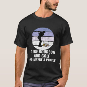 I Like Bourbon And Golf And Maybe 3 People T-Shirt