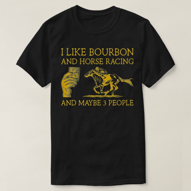 I Like Bourbon And Horse Racing And Maybe 3 People T-Shirt (Design Front)