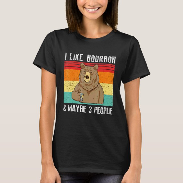 I Like Bourbon And Maybe 3 People Bear Drinking T-Shirt (Front)