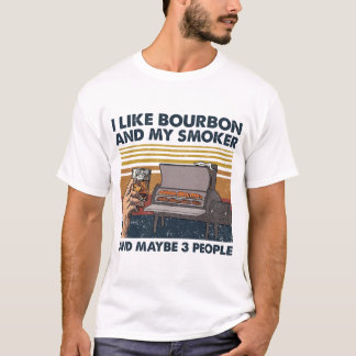 I Like Bourbon And My Smoker And Maybe 3 People T-Shirt