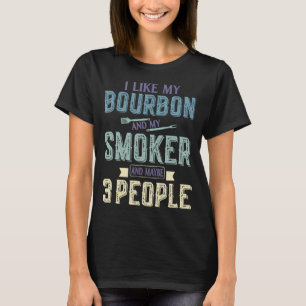 I Like Bourbon And My Smoker & Maybe 3 People BBQ T-Shirt