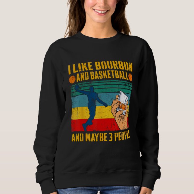 I Like Bourbon & Basketball And Maybe 3 People Ret Sweatshirt (Front)