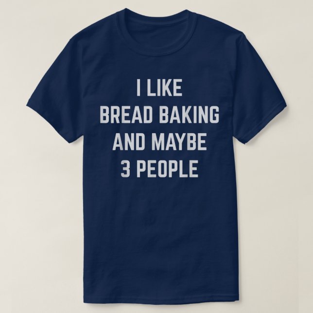 I Like Bread Baking And Maybe 3 People Bread Baker T-Shirt (Design Front)