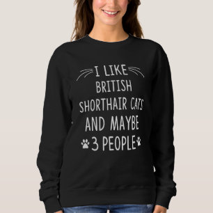 I Like British Shorthair Cats And Maybe 3 People Sweatshirt
