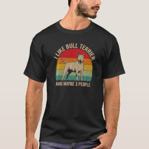 I Like Bull Terrier And Maybe 3 People Bull Terrie T-Shirt
