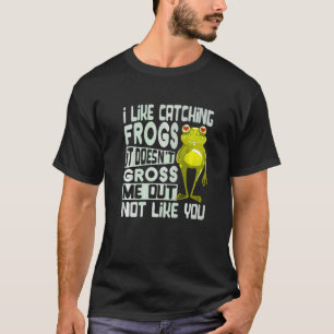 I Like Catching Frogs It Doesn't Gross Me Out Not  T-Shirt