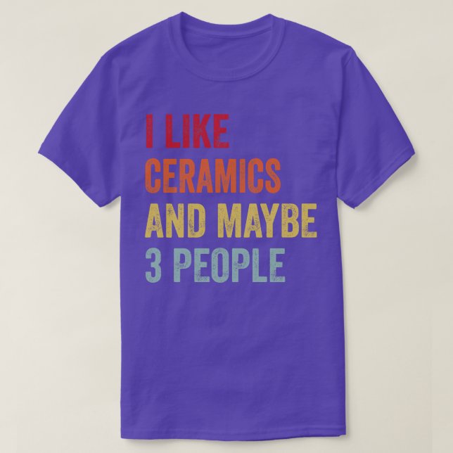 I Like Ceramics Maybe 3 People T-Shirt (Design Front)
