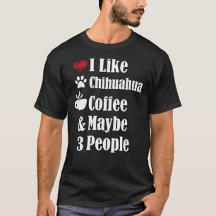 I Like Chihuahua Coffee And Maybe 3 People Dog Pup T-Shirt