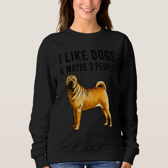 I Like Chinese Shar Pei Dogs And Maybe 3 People Sweatshirt (Front)