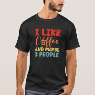 I Like Coffee And Maybe 3 People Funny Coffee T-Shirt