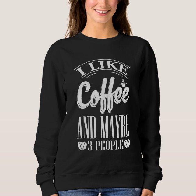 I Like Coffee And Maybe 3 People Sweatshirt (Front)