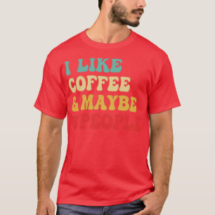 I Like Coffee And Maybe 3 People T-Shirt