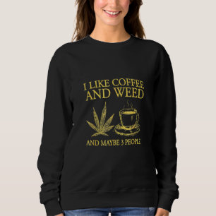 I Like Coffee And Weed And Maybe 3 People Coffee W Sweatshirt