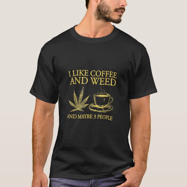 I Like Coffee And Weed And Maybe 3 People Coffee W T-Shirt (Front)