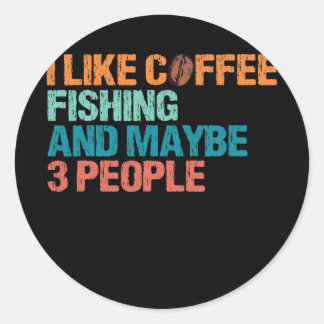 I Like Coffee Fishing And Maybe Like 3 People Classic Round Sticker