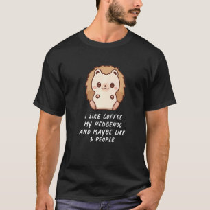 I Like Coffee Hedgehogs And Maybe Like 3 People T-Shirt
