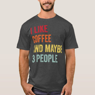 I Like Coffee Maybe 3 People T-Shirt