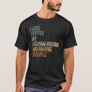 I Like Coffee My Afghan Hound And Maybe 3 People 1 T-Shirt