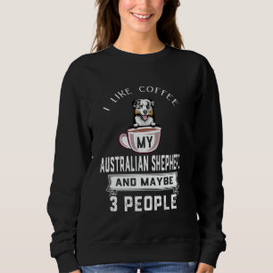 I Like Coffee My Australian Shepherd Dog Maybe 3 P Sweatshirt