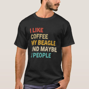 I Like Coffee My Beagle And Maybe 3 People  Beagle T-Shirt