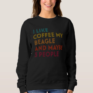 I Like Coffee My Beagle Dog And Maybe 3 People Pup Sweatshirt