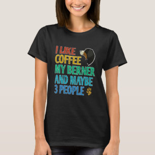 I Like Coffee My Berner & Maybe 3 People Present T-Shirt