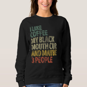 I Like Coffee My Black Mouth Cur And Maybe 3 Peopl Sweatshirt