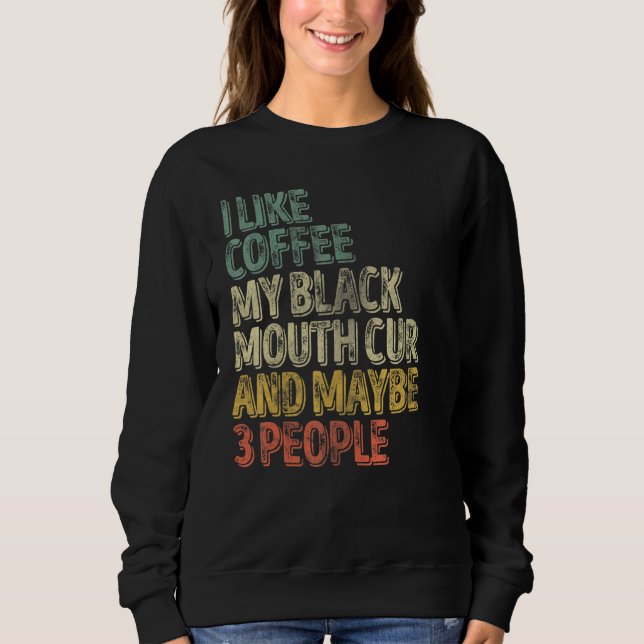 I Like Coffee My Black Mouth Cur And Maybe 3 Peopl Sweatshirt (Front)