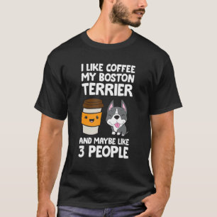 I Like Coffee My Boston Terrier And Maybe Like 3 P T-Shirt