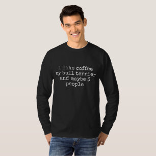 I LIKE COFFEE MY BULL TERRIER AND MAYBE 3 PEOPLE   T-Shirt