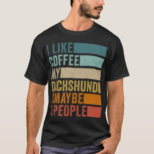I Like Coffee My Dachshund Maybe 3 People T-Shirt