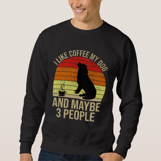 I Like Coffee My Dog And Maybe 3 People Animals Sweatshirt (Front)