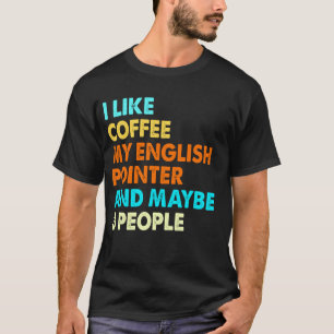 I Like Coffee My English pointer And Maybe 3 Peopl T-Shirt
