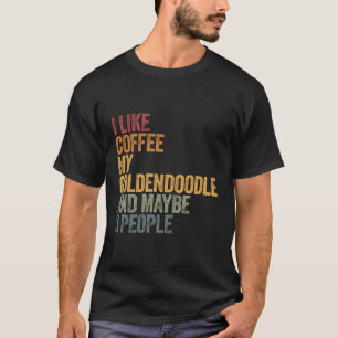 I Like Coffee My Goldendoodle And Maybe 3 People T-Shirt