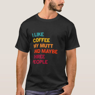 I Like Coffee My Mutt Dog and Maybe Three People T-Shirt